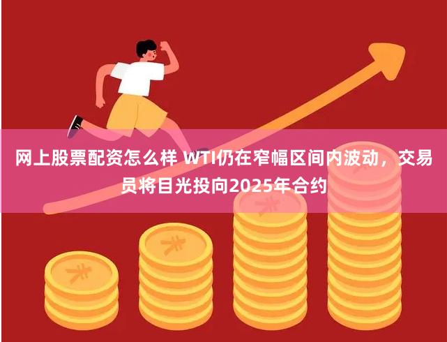 网上股票配资怎么样 WTI仍在窄幅区间内波动，交易员将目光投向2025年合约