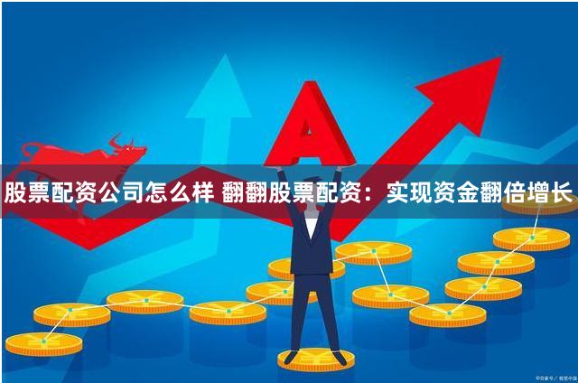 股票配资公司怎么样 翻翻股票配资：实现资金翻倍增长