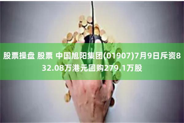 股票操盘 股票 中国旭阳集团(01907)7月9日斥资832.08万港元回购279.1万股