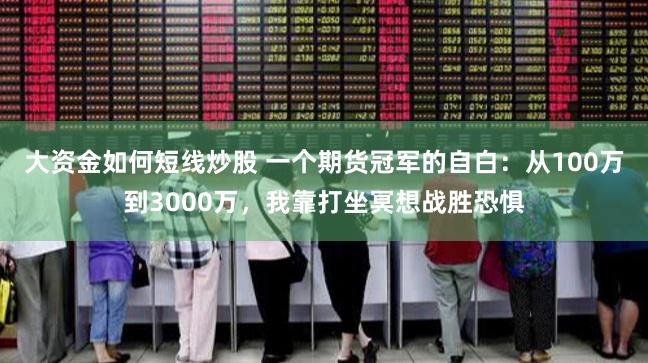 大资金如何短线炒股 一个期货冠军的自白：从100万到3000万，我靠打坐冥想战胜恐惧