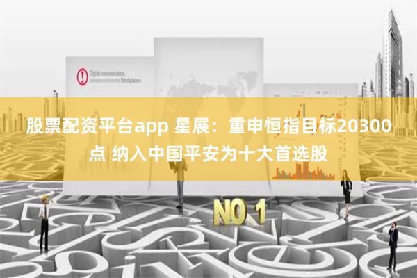 股票配资平台app 星展：重申恒指目标20300点 纳入中国平安为十大首选股