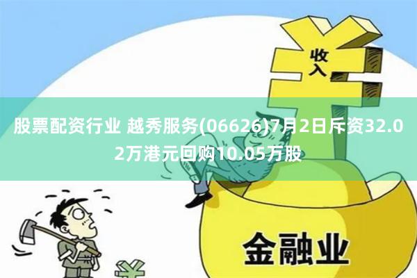 股票配资行业 越秀服务(06626)7月2日斥资32.02万港元回购10.05万股