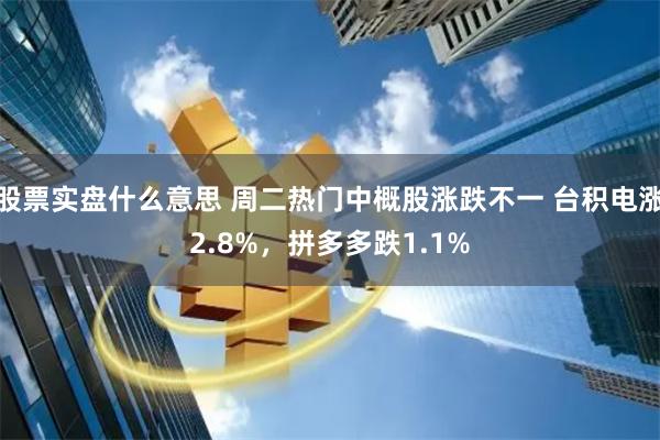 股票实盘什么意思 周二热门中概股涨跌不一 台积电涨2.8%，拼多多跌1.1%