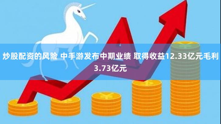 炒股配资的风险 中手游发布中期业绩 取得收益12.33亿元毛利3.73亿元