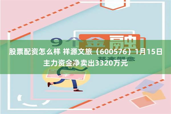 股票配资怎么样 祥源文旅（600576）1月15日主力资金净卖出3320万元