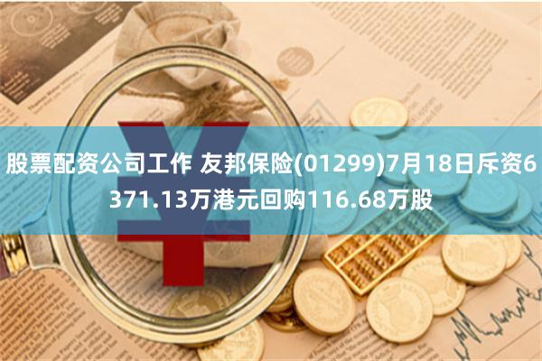 股票配资公司工作 友邦保险(01299)7月18日斥资6371.13万港元回购116.68万股