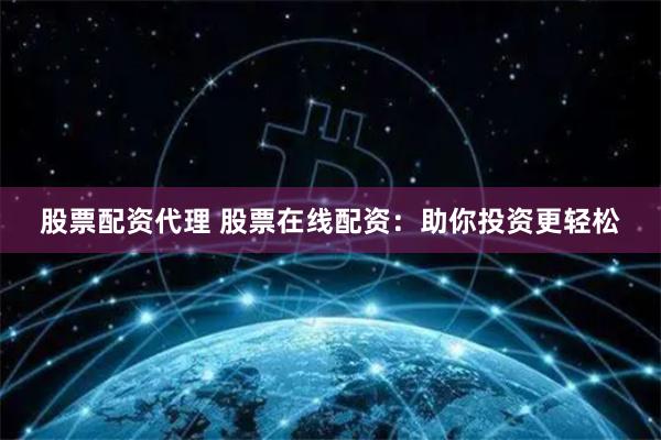 股票配资代理 股票在线配资：助你投资更轻松