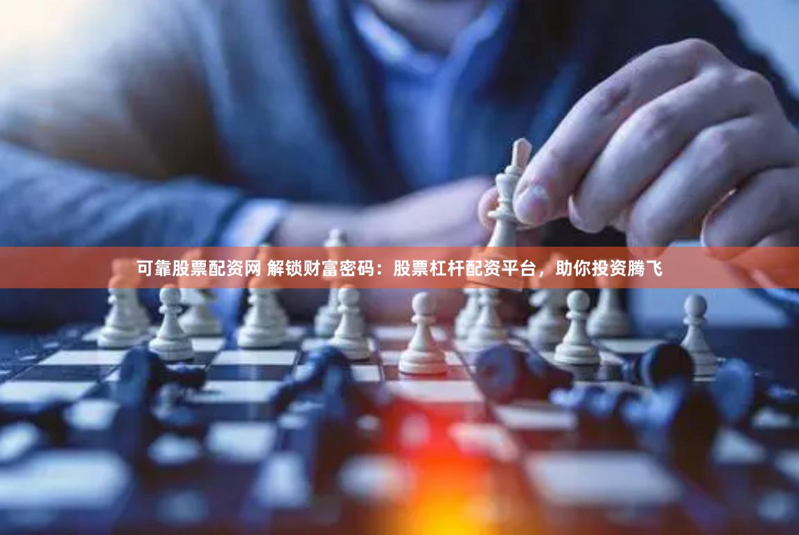 可靠股票配资网 解锁财富密码：股票杠杆配资平台，助你投资腾飞