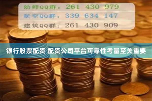 银行股票配资 配资公司平台可靠性考量至关重要