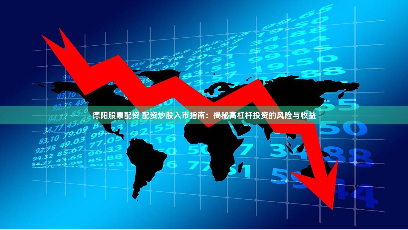 德阳股票配资 配资炒股入市指南：揭秘高杠杆投资的风险与收益