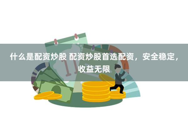 什么是配资炒股 配资炒股首选配资，安全稳定，收益无限