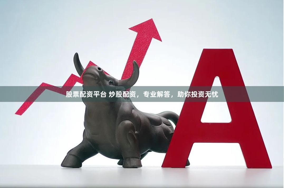 股票配资平台 炒股配资，专业解答，助你投资无忧