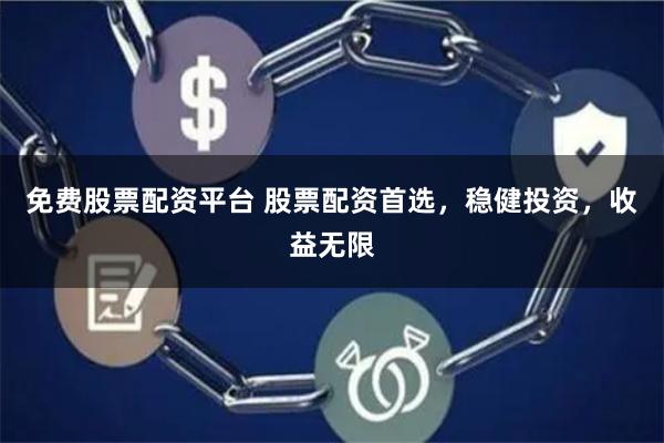 免费股票配资平台 股票配资首选，稳健投资，收益无限