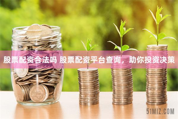 股票配资合法吗 股票配资平台查询，助你投资决策