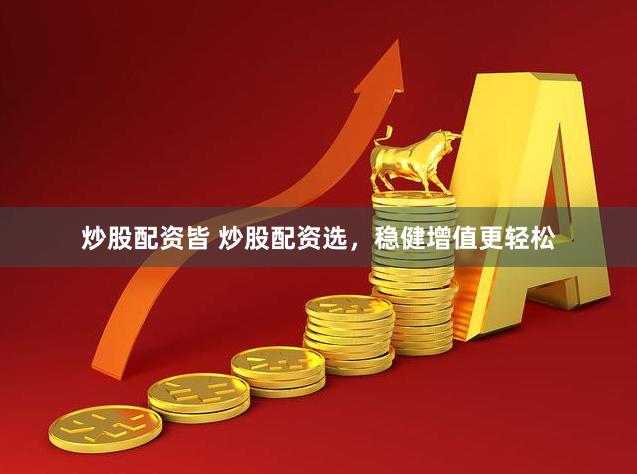 炒股配资皆 炒股配资选，稳健增值更轻松