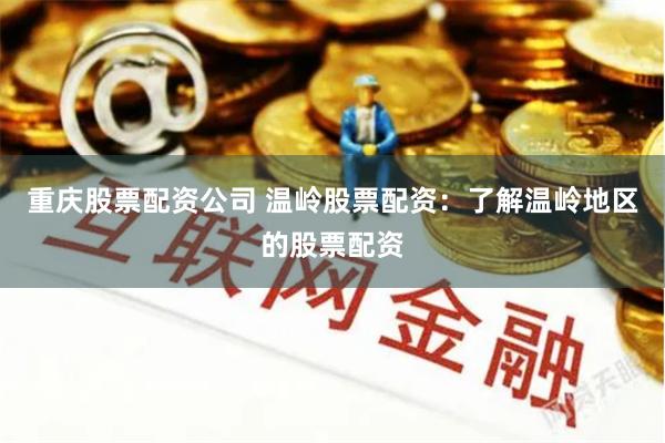 重庆股票配资公司 温岭股票配资：了解温岭地区的股票配资