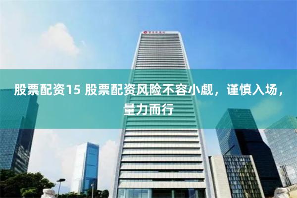 股票配资15 股票配资风险不容小觑，谨慎入场，量力而行