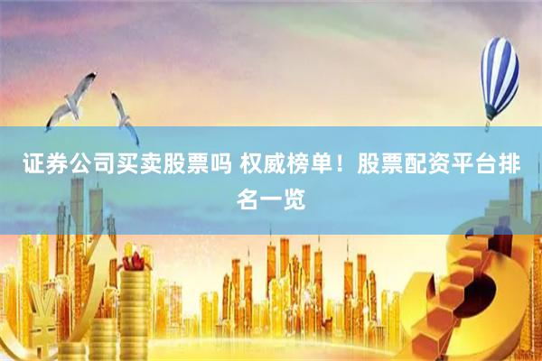 证券公司买卖股票吗 权威榜单！股票配资平台排名一览