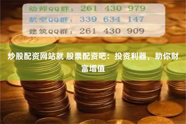 炒股配资网站就 股票配资吧：投资利器，助你财富增值