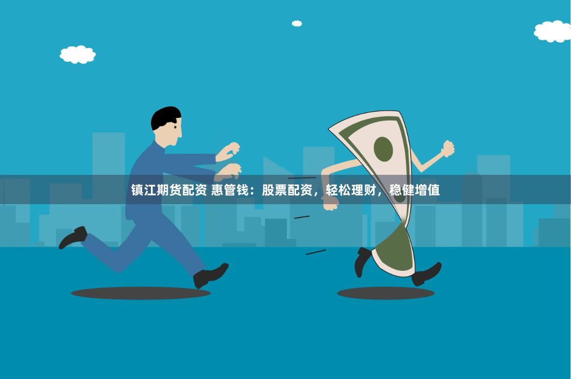 镇江期货配资 惠管钱：股票配资，轻松理财，稳健增值