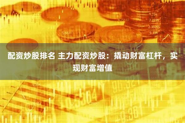 配资炒股排名 主力配资炒股：撬动财富杠杆，实现财富增值