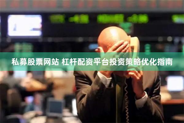 私募股票网站 杠杆配资平台投资策略优化指南