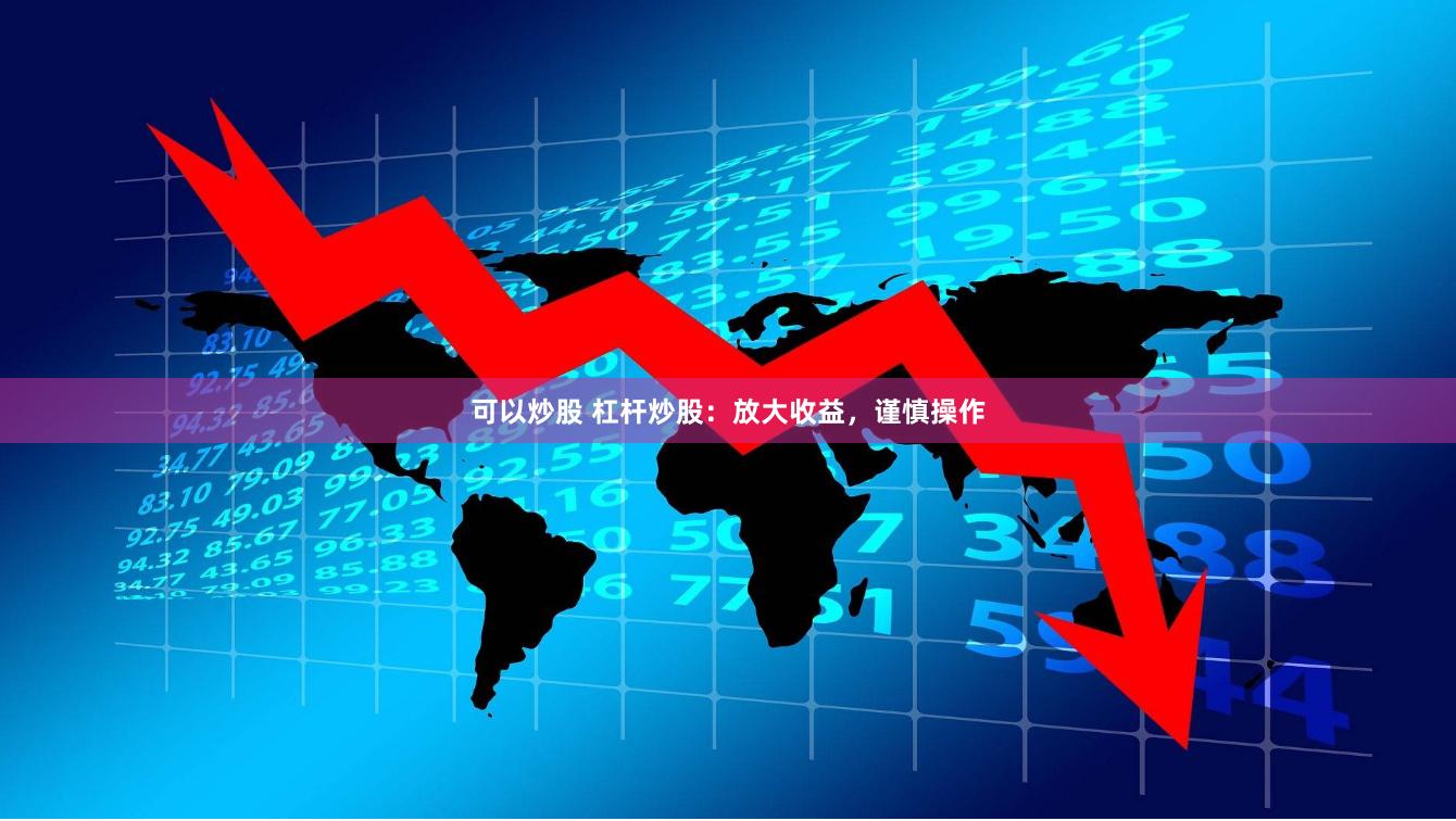 可以炒股 杠杆炒股：放大收益，谨慎操作