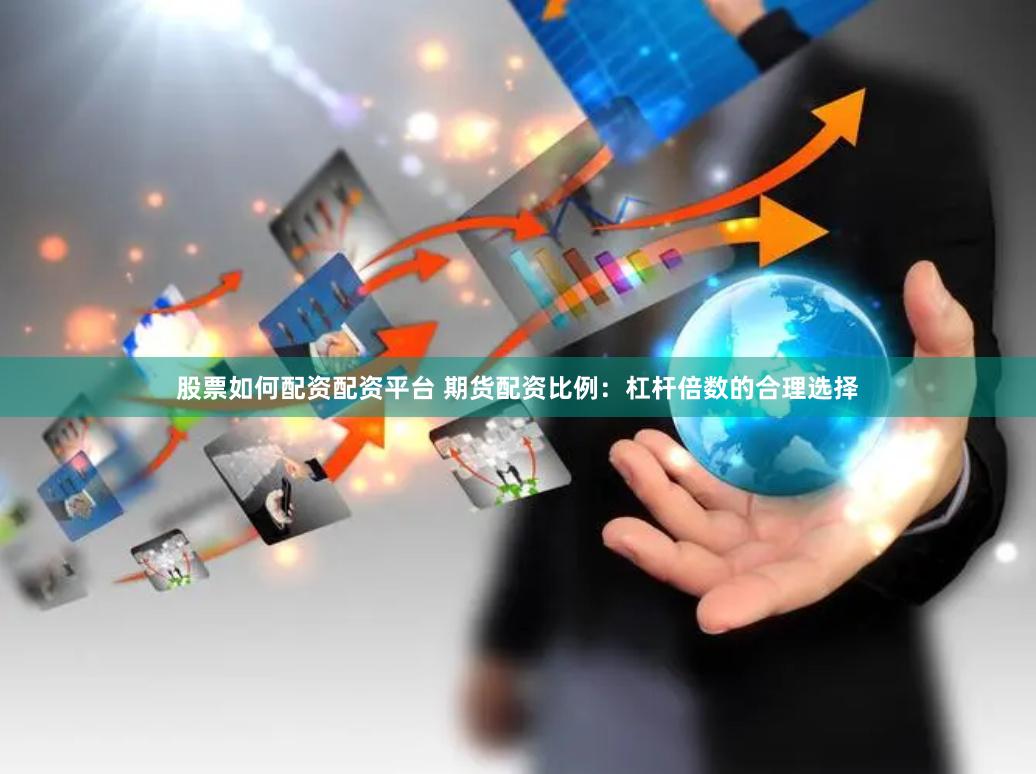 股票如何配资配资平台 期货配资比例：杠杆倍数的合理选择