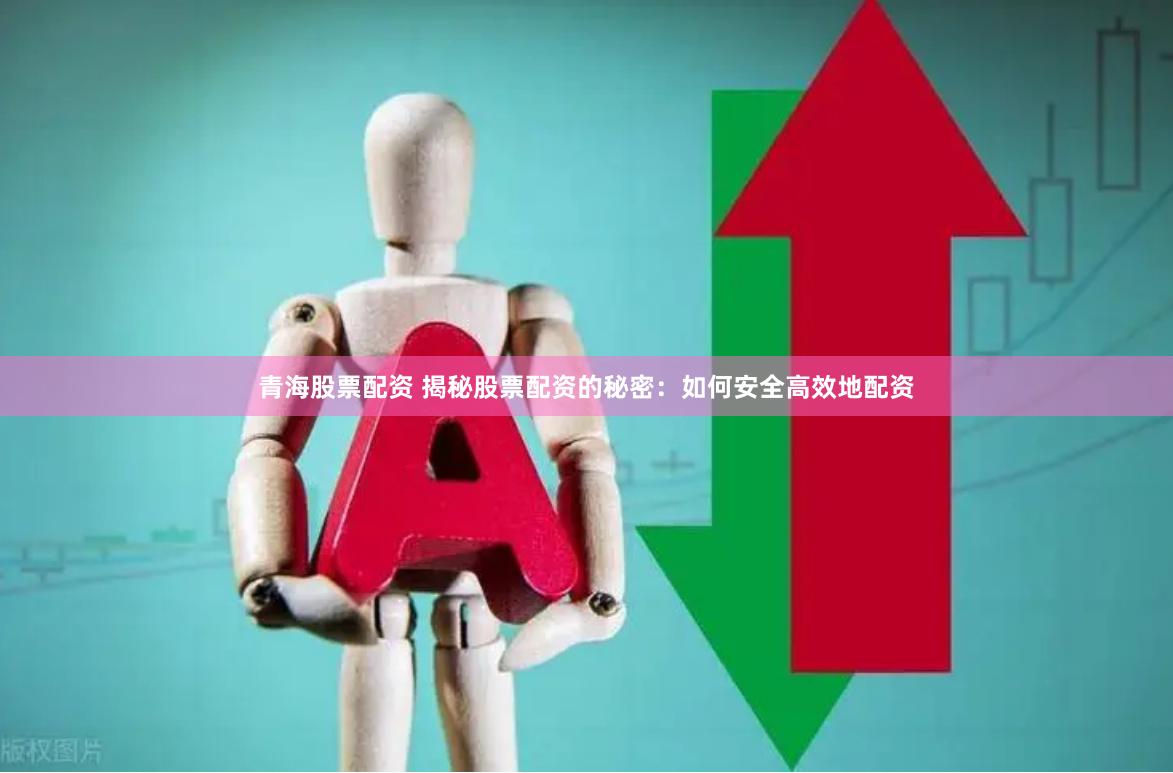 青海股票配资 揭秘股票配资的秘密:如何安全高效地配资