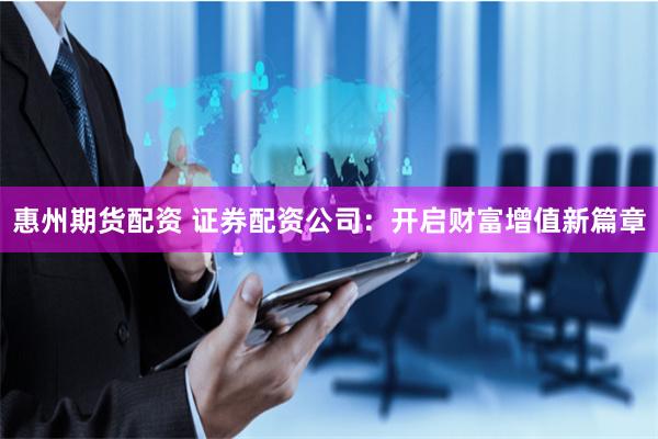 惠州期货配资 证券配资公司:开启财富增值新篇章