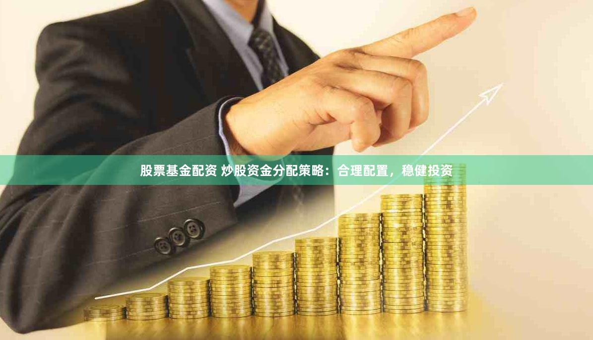 股票基金配资 炒股资金分配策略:合理配置,稳健投资
