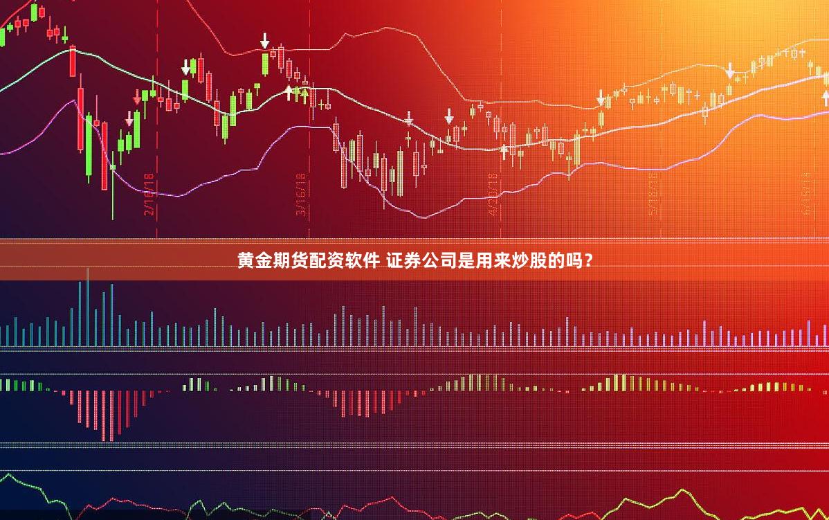 黄金期货配资软件 证券公司是用来炒股的吗？