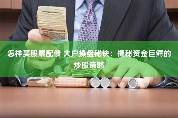 怎样买股票配债 大户操盘秘诀：揭秘资金巨鳄的炒股策略