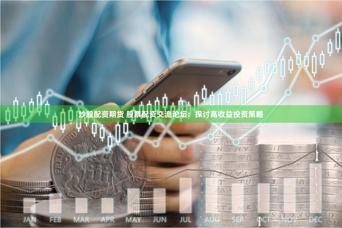 炒股配资期货 股票配资交流论坛:探讨高收益投资策略