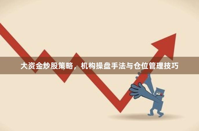 大资金炒股策略，机构操盘手法与仓位管理技巧