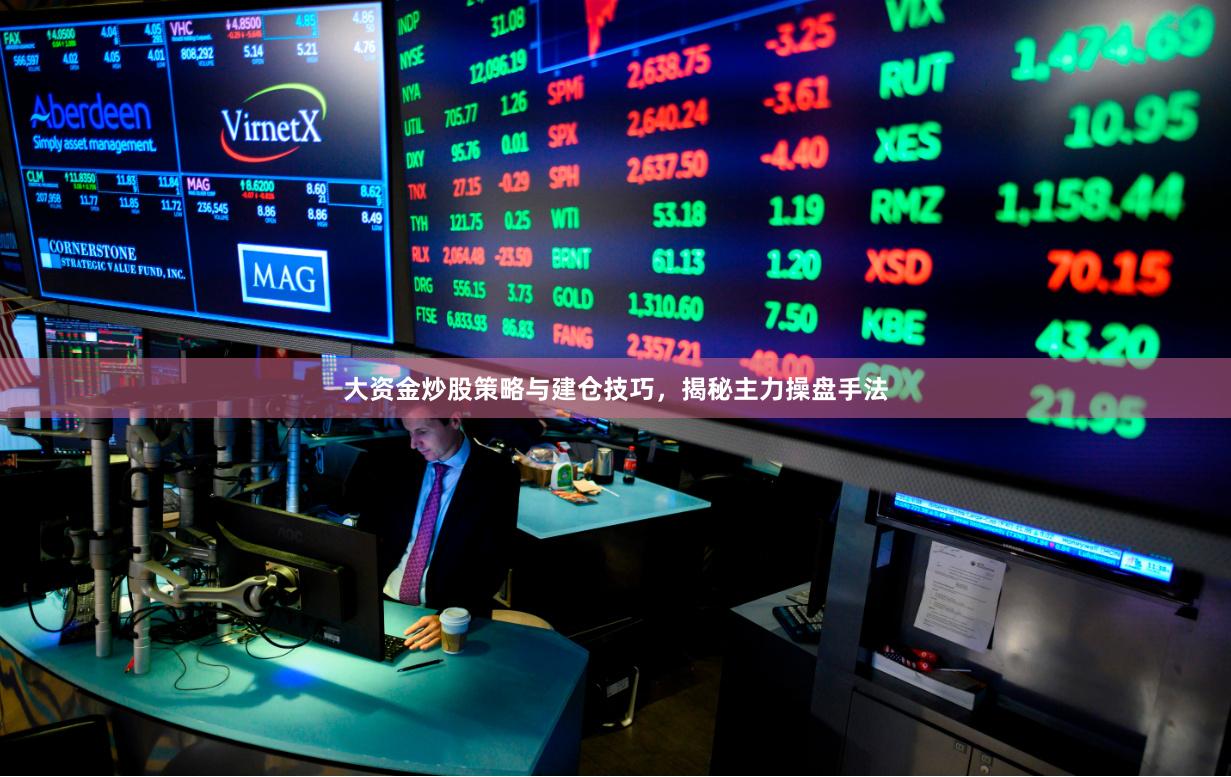 大资金炒股策略与建仓技巧，揭秘主力操盘手法
