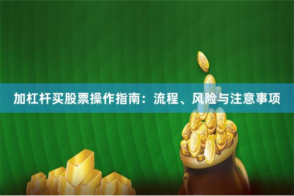 加杠杆买股票操作指南：流程、风险与注意事项