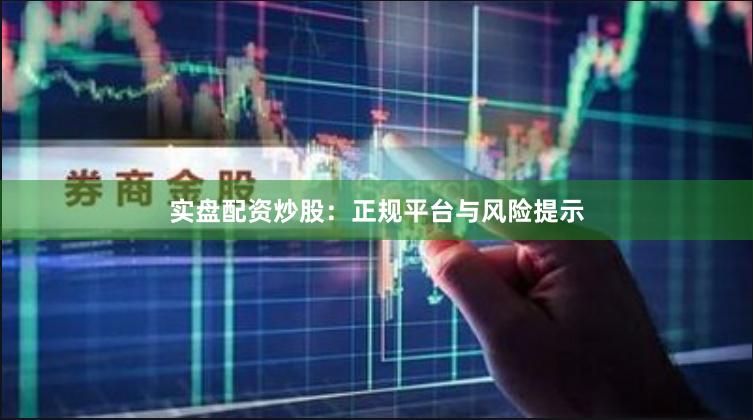 实盘配资炒股：正规平台与风险提示