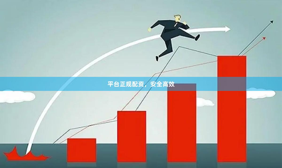 平台正规配资，安全高效